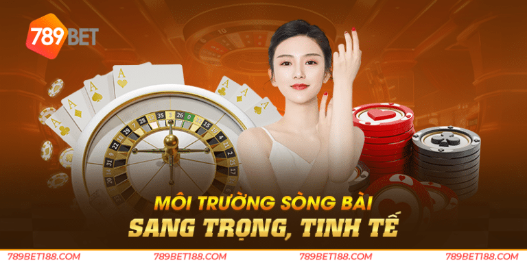 Môi trường sòng bài sang trọng, tinh tế