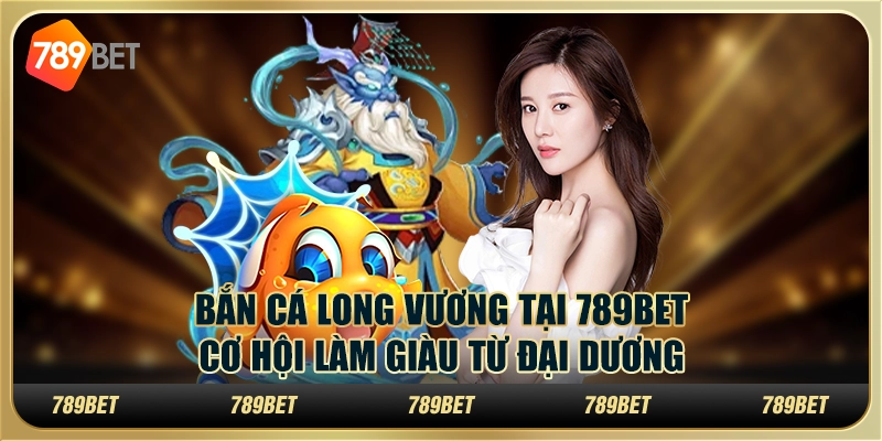 Bắn Cá Long Vương tại 789Bet